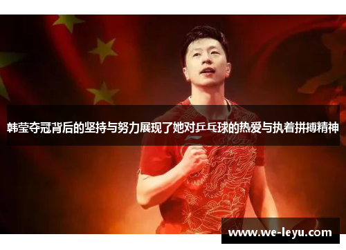 韩莹夺冠背后的坚持与努力展现了她对乒乓球的热爱与执着拼搏精神