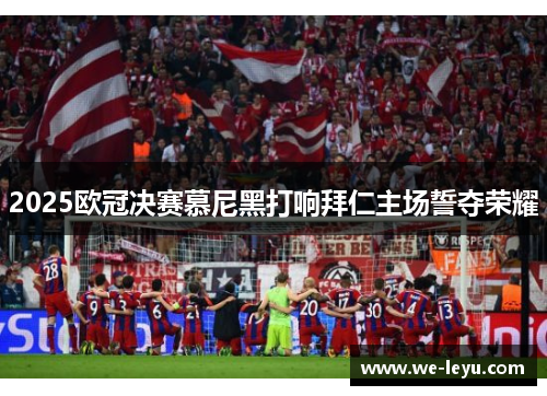 2025欧冠决赛慕尼黑打响拜仁主场誓夺荣耀