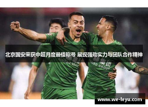 北京国安荣获中超月度最佳称号 展现强劲实力与团队合作精神