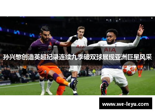 孙兴慜创造英超纪录连续九季破双球展现亚洲巨星风采 孙兴慜创造英超纪录连续九季破双球展现亚洲巨星风采