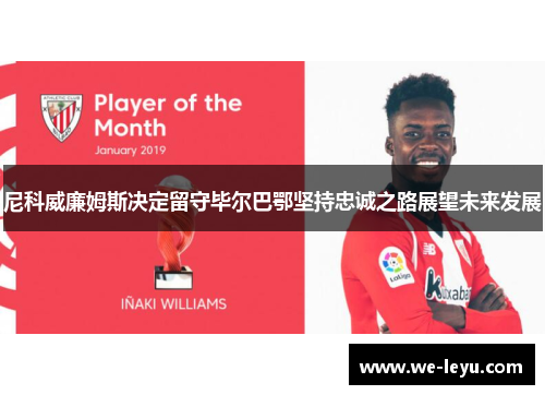 尼科威廉姆斯决定留守毕尔巴鄂坚持忠诚之路展望未来发展 尼科威廉姆斯决定留守毕尔巴鄂坚持忠诚之路展望未来发展