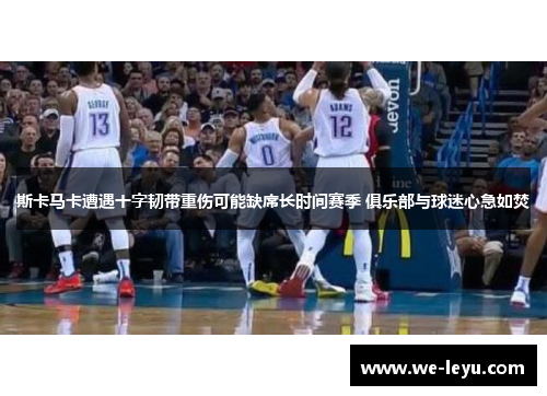 斯卡马卡遭遇十字韧带重伤可能缺席长时间赛季 俱乐部与球迷心急如焚 斯卡马卡遭遇十字韧带重伤可能缺席长时间赛季 俱乐部与球迷心急如焚