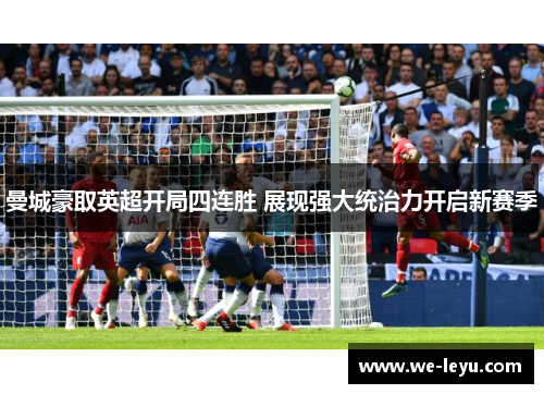 曼城豪取英超开局四连胜 展现强大统治力开启新赛季 曼城豪取英超开局四连胜 展现强大统治力开启新赛季