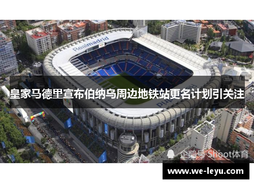 皇家马德里宣布伯纳乌周边地铁站更名计划引关注 皇家马德里宣布伯纳乌周边地铁站更名计划引关注