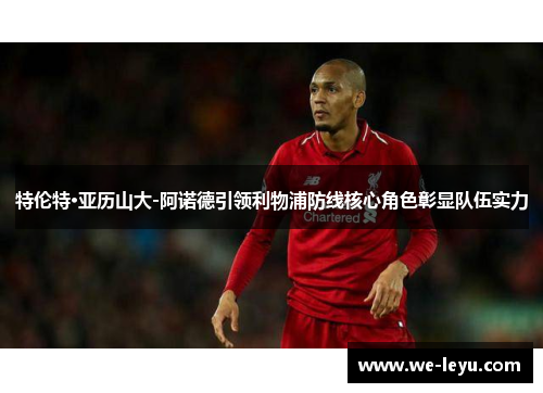 特伦特·亚历山大-阿诺德引领利物浦防线核心角色彰显队伍实力 特伦特·亚历山大-阿诺德引领利物浦防线核心角色彰显队伍实力