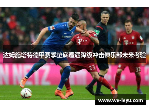 达姆施塔特德甲赛季垫底遭遇降级冲击俱乐部未来考验 达姆施塔特德甲赛季垫底遭遇降级冲击俱乐部未来考验
