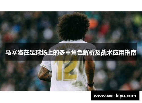 马塞洛在足球场上的多重角色解析及战术应用指南