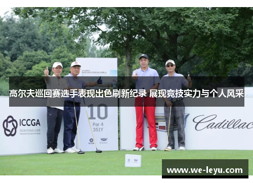 高尔夫巡回赛选手表现出色刷新纪录 展现竞技实力与个人风采
