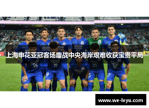 上海申花亚冠客场鏖战中央海岸艰难收获宝贵平局
