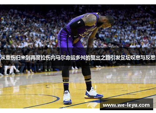 从重伤归来到再度拉伤内马尔命运多舛的复出之路引发足坛叹息与反思
