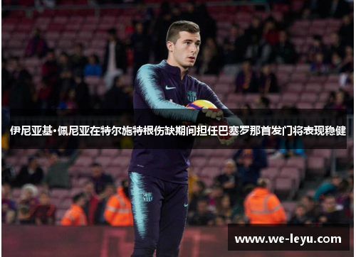伊尼亚基·佩尼亚在特尔施特根伤缺期间担任巴塞罗那首发门将表现稳健