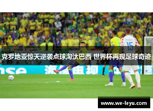 克罗地亚惊天逆袭点球淘汰巴西 世界杯再现足球奇迹