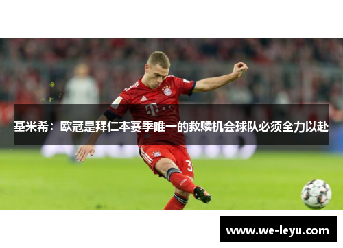 基米希：欧冠是拜仁本赛季唯一的救赎机会球队必须全力以赴