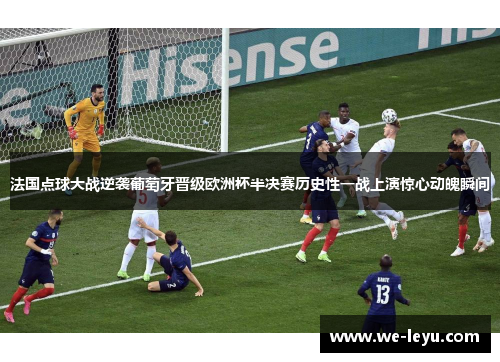 法国点球大战逆袭葡萄牙晋级欧洲杯半决赛历史性一战上演惊心动魄瞬间