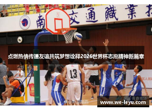 点燃热情传递友谊共筑梦想诠释2026世界杯志愿精神新篇章