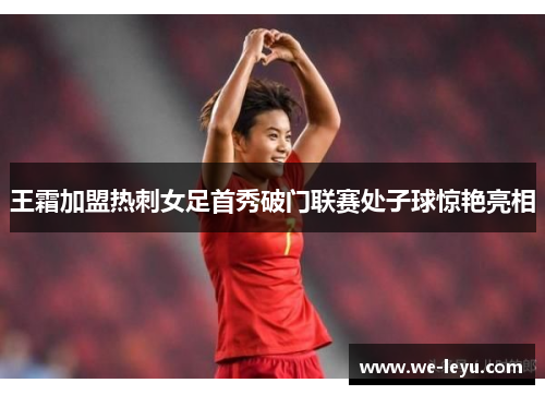 王霜加盟热刺女足首秀破门联赛处子球惊艳亮相