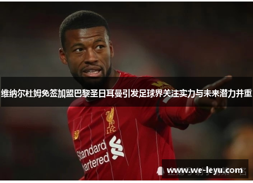 维纳尔杜姆免签加盟巴黎圣日耳曼引发足球界关注实力与未来潜力并重