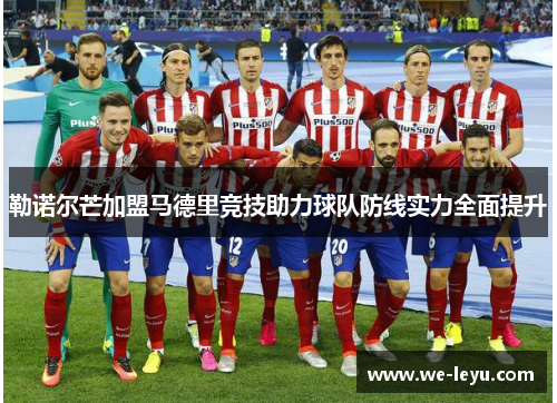 勒诺尔芒加盟马德里竞技助力球队防线实力全面提升 勒诺尔芒加盟马德里竞技助力球队防线实力全面提升