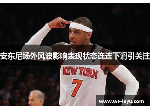 安东尼场外风波影响表现状态连连下滑引关注