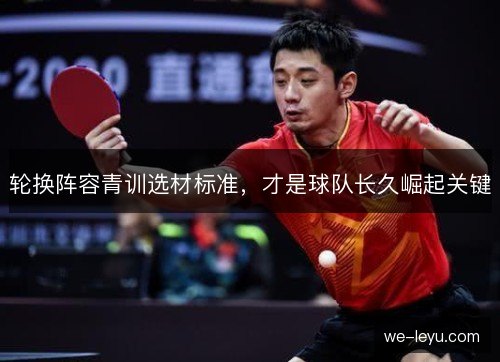 轮换阵容青训选材标准,才是球队长久崛起关键 轮换阵容青训选材标准,才是球队长久崛起关键